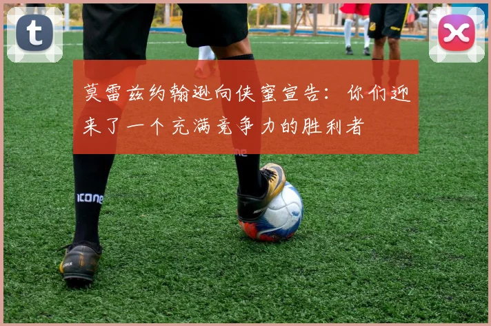 莫雷兹约翰逊向侠蜜宣告:你们迎来了一个充满竞争力的胜利者