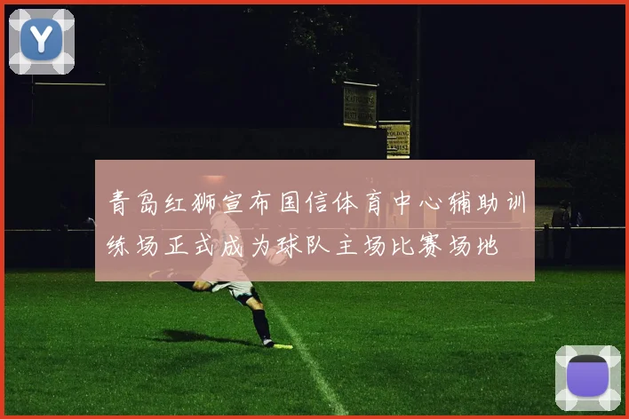 青岛红狮宣布国信体育中心辅助训练场正式成为球队主场比赛场地