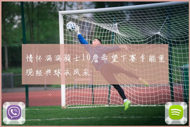 情怀满满骑士10詹希望下赛季能重现经典球衣风采