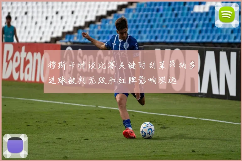 穆斯卡特谈比赛关键时刻莱昂纳多进球被判无效和红牌影响深远